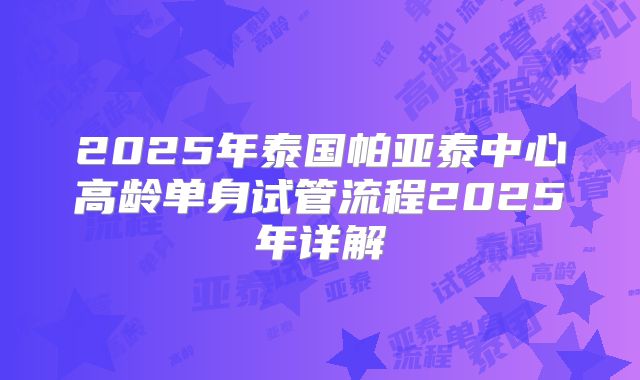 2025年泰国帕亚泰中心高龄单身试管流程2025年详解