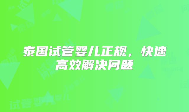 泰国试管婴儿正规,快速高效解决问题