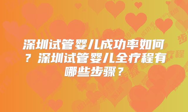 深圳试管婴儿成功率如何？深圳试管婴儿全疗程有哪些步骤？