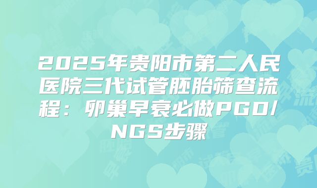 2025年贵阳市第二人民医院三代试管胚胎筛查流程：卵巢早衰必做PGD/NGS步骤