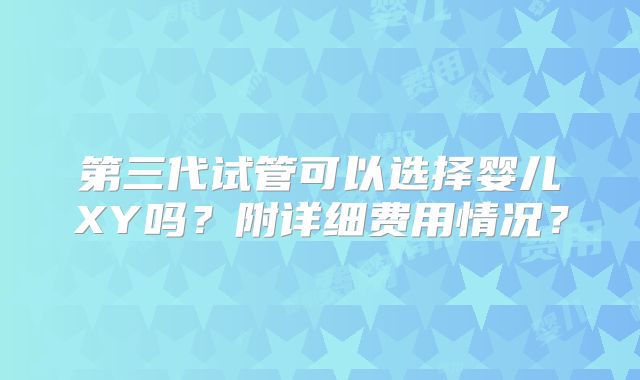 第三代试管可以选择婴儿XY吗？附详细费用情况？