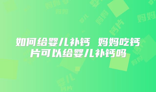 如何给婴儿补钙 妈妈吃钙片可以给婴儿补钙吗