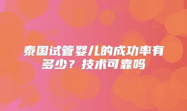 泰国试管婴儿的成功率有多少？技术可靠吗