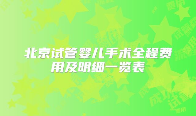 北京试管婴儿手术全程费用及明细一览表
