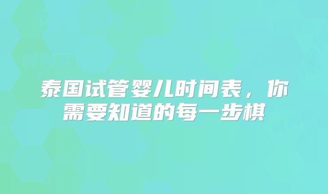 泰国试管婴儿时间表，你需要知道的每一步棋