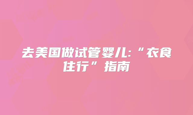 去美国做试管婴儿:“衣食住行”指南