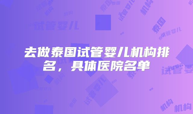 去做泰国试管婴儿机构排名，具体医院名单