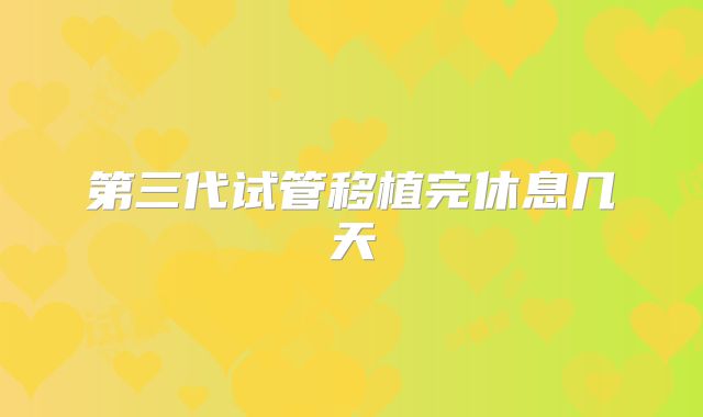 第三代试管移植完休息几天