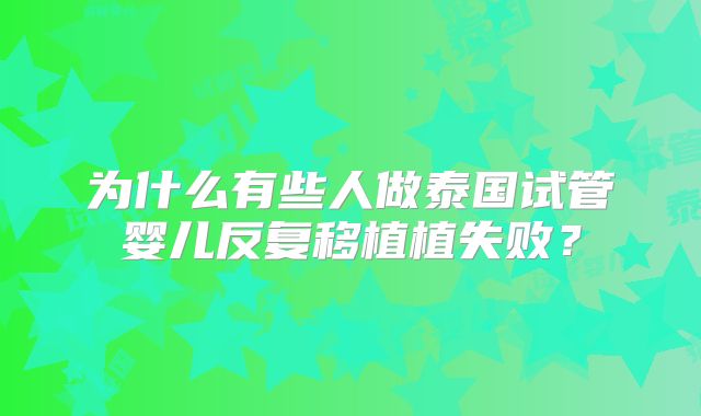 为什么有些人做泰国试管婴儿反复移植植失败?