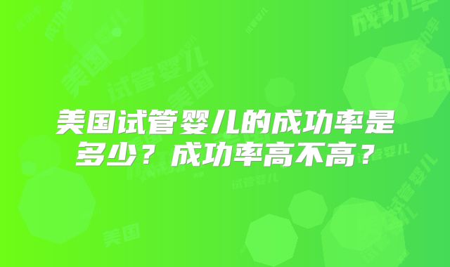美国试管婴儿的成功率是多少？成功率高不高？