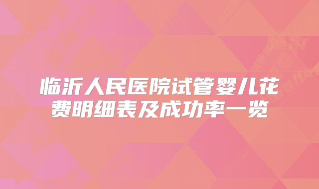 临沂人民医院试管婴儿花费明细表及成功率一览