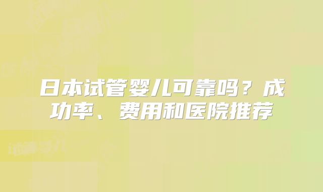 日本试管婴儿可靠吗？成功率、费用和医院推荐