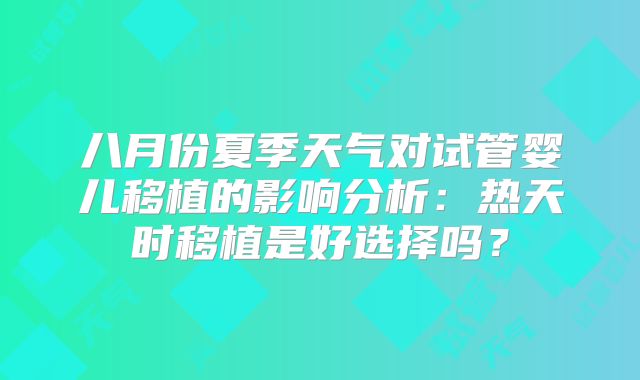 八月份夏季天气对试管婴儿移植的影响分析：热天时移植是好选择吗？