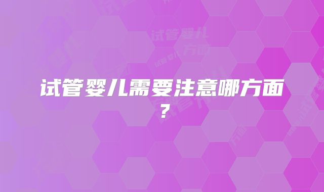 试管婴儿需要注意哪方面？
