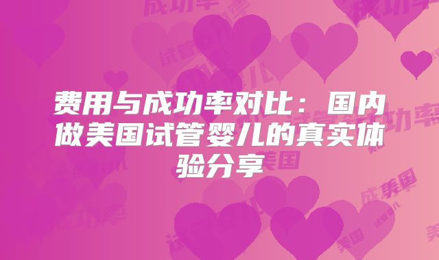费用与成功率对比：国内做美国试管婴儿的真实体验分享