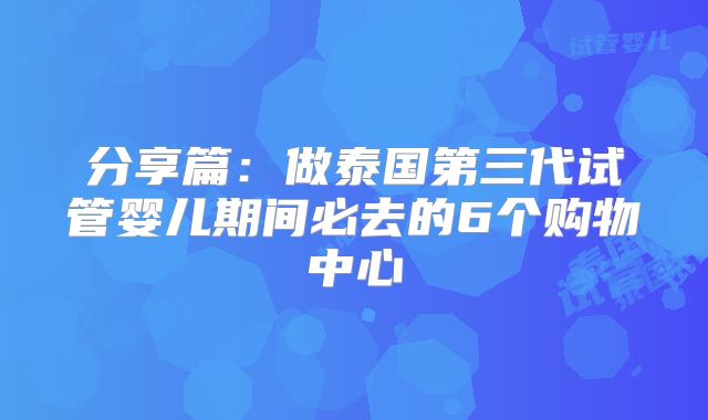 分享篇：做泰国第三代试管婴儿期间必去的6个购物中心