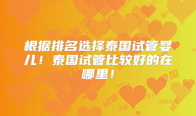 根据排名选择泰国试管婴儿！泰国试管比较好的在哪里！