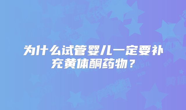 为什么试管婴儿一定要补充黄体酮药物？