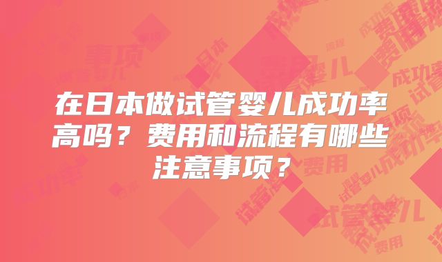 在日本做试管婴儿成功率高吗？费用和流程有哪些注意事项？