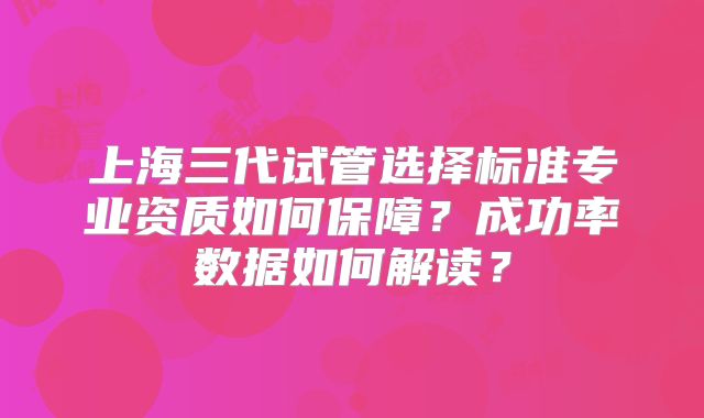 上海三代试管选择标准专业资质如何保障？成功率数据如何解读？