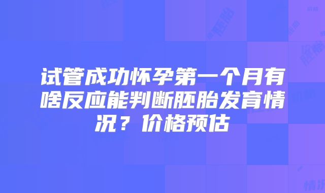 试管成功怀孕第一个月有啥反应能判断胚胎发育情况？价格预估