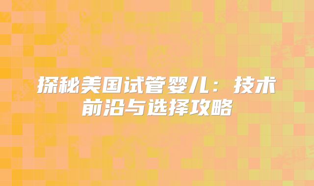 探秘美国试管婴儿：技术前沿与选择攻略