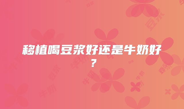 移植喝豆浆好还是牛奶好？