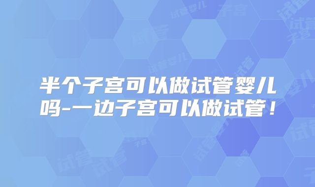 半个子宫可以做试管婴儿吗-一边子宫可以做试管！