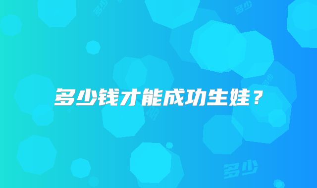 多少钱才能成功生娃？