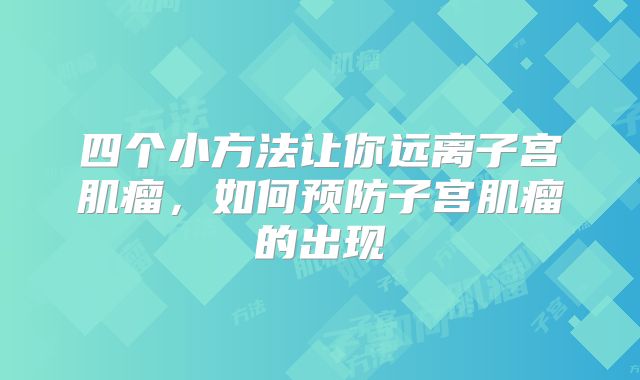 四个小方法让你远离子宫肌瘤，如何预防子宫肌瘤的出现