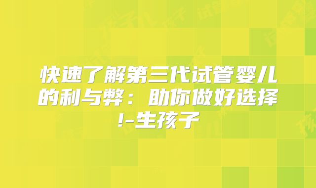 快速了解第三代试管婴儿的利与弊：助你做好选择!-生孩子