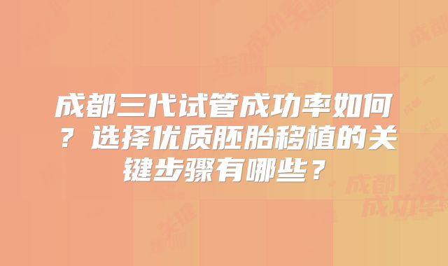 成都三代试管成功率如何？选择优质胚胎移植的关键步骤有哪些？