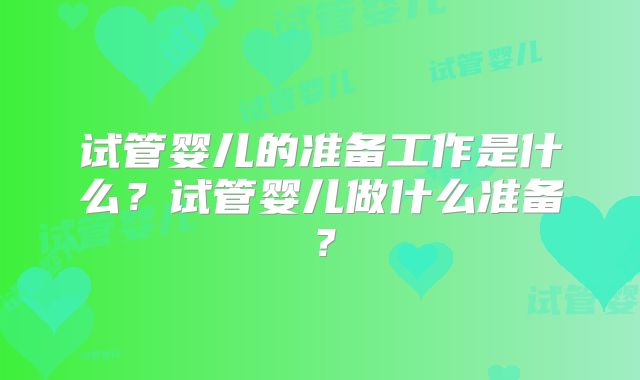 试管婴儿的准备工作是什么?试管婴儿做什么准备?