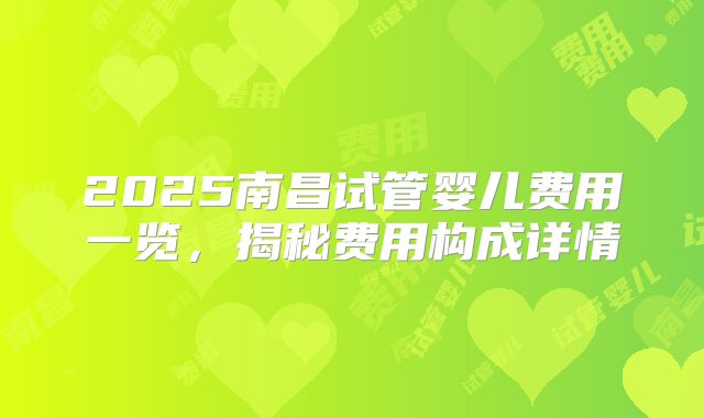 2025南昌试管婴儿费用一览，揭秘费用构成详情