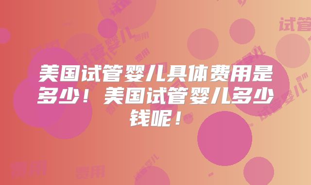 美国试管婴儿具体费用是多少!美国试管婴儿多少钱呢!