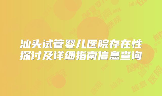 汕头试管婴儿医院存在性探讨及详细指南信息查询