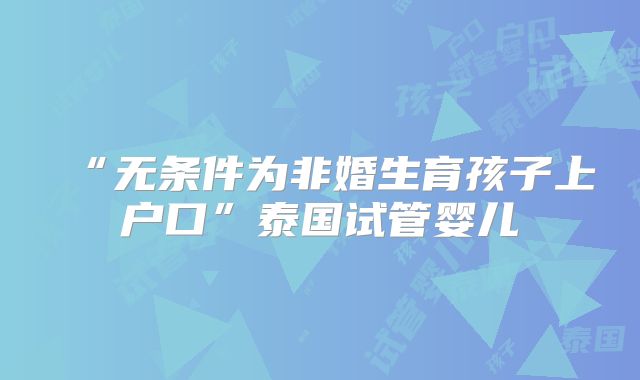 “无条件为非婚生育孩子上户口”泰国试管婴儿