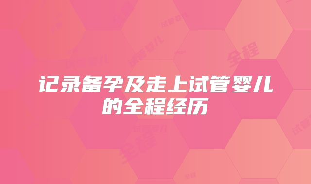 记录备孕及走上试管婴儿的全程经历