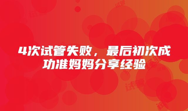 4次试管失败,最后初次成功准妈妈分享经验