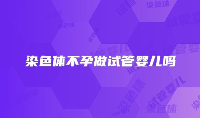 染色体不孕做试管婴儿吗