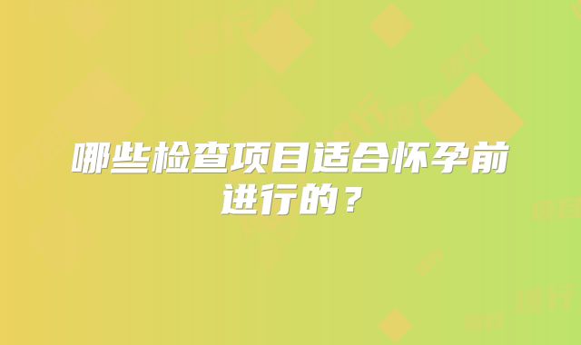 哪些检查项目适合怀孕前进行的？