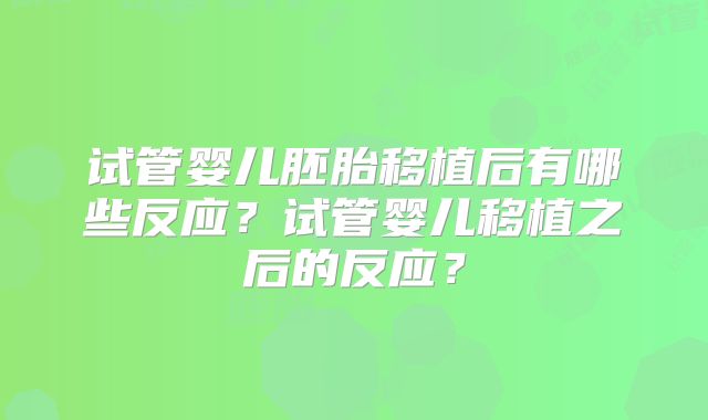 试管婴儿胚胎移植后有哪些反应?试管婴儿移植之后的反应?