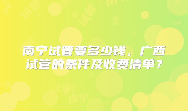 南宁试管要多少钱，广西试管的条件及收费清单？