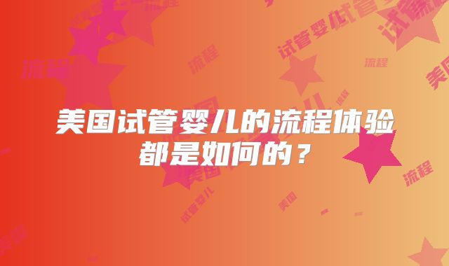 美国试管婴儿的流程体验都是如何的？