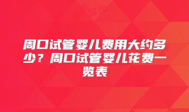 周口试管婴儿费用大约多少？周口试管婴儿花费一览表