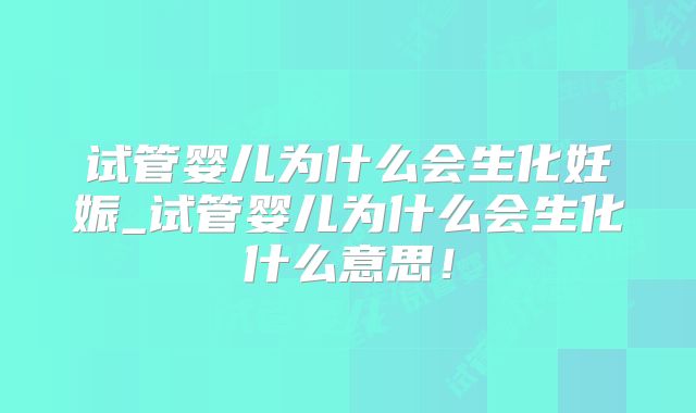 试管婴儿为什么会生化妊娠_试管婴儿为什么会生化什么意思！