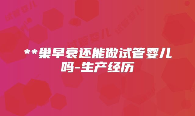 **巢早衰还能做试管婴儿吗-生产经历