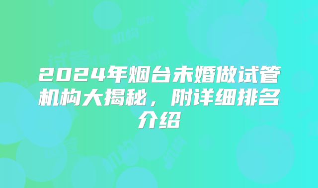 2024年烟台未婚做试管机构大揭秘，附详细排名介绍