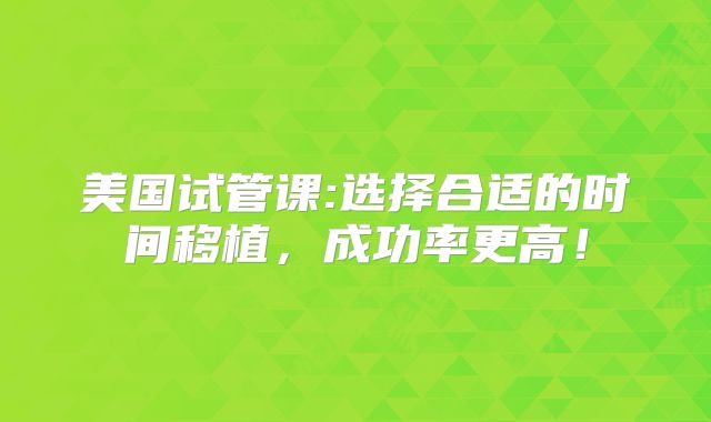 美国试管课:选择合适的时间移植，成功率更高！