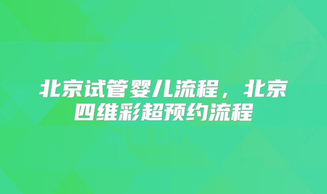 北京试管婴儿流程，北京四维彩超预约流程